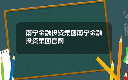南宁金融投资集团南宁金融投资集团官网