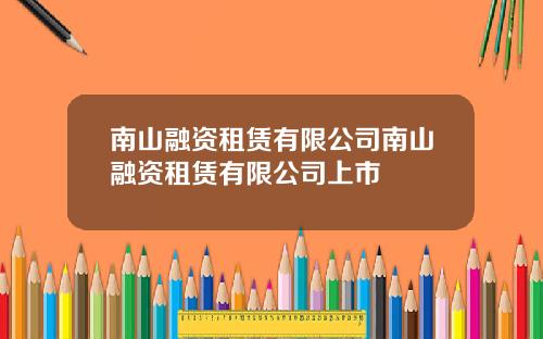 南山融资租赁有限公司南山融资租赁有限公司上市