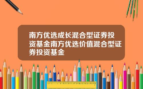 南方优选成长混合型证券投资基金南方优选价值混合型证券投资基金