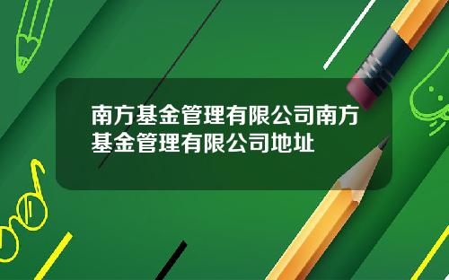 南方基金管理有限公司南方基金管理有限公司地址