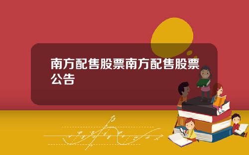南方配售股票南方配售股票公告