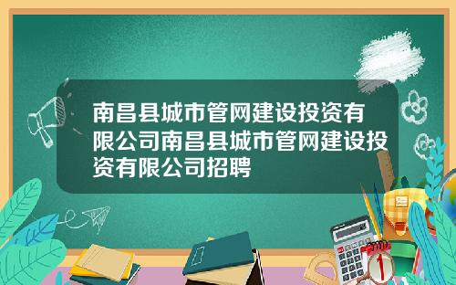 南昌县城市管网建设投资有限公司南昌县城市管网建设投资有限公司招聘