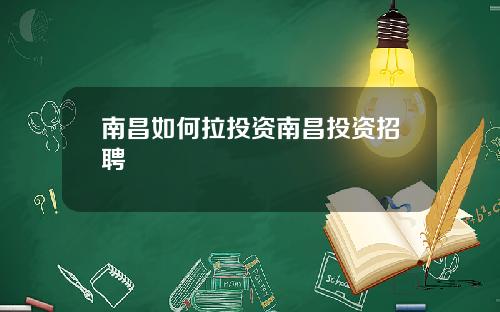 南昌如何拉投资南昌投资招聘
