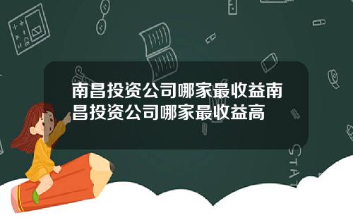 南昌投资公司哪家最收益南昌投资公司哪家最收益高
