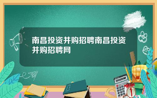 南昌投资并购招聘南昌投资并购招聘网