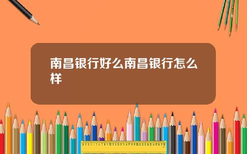 南昌银行好么南昌银行怎么样