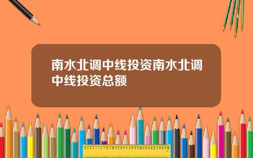 南水北调中线投资南水北调中线投资总额