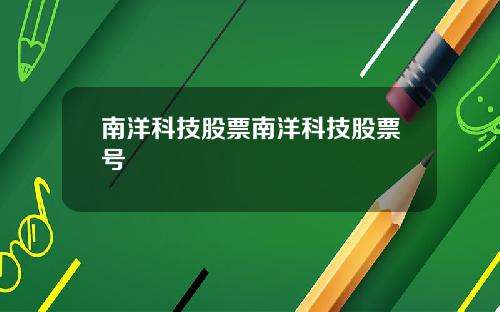 南洋科技股票南洋科技股票号
