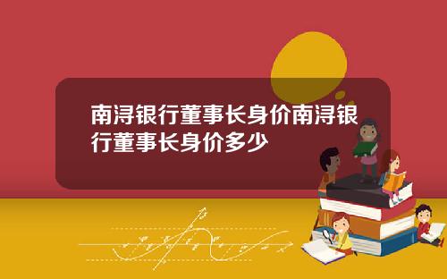 南浔银行董事长身价南浔银行董事长身价多少