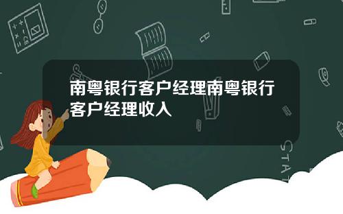 南粤银行客户经理南粤银行客户经理收入