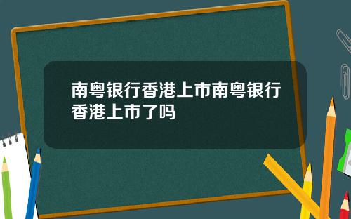 南粤银行香港上市南粤银行香港上市了吗