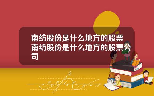 南纺股份是什么地方的股票南纺股份是什么地方的股票公司