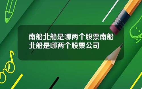 南船北船是哪两个股票南船北船是哪两个股票公司