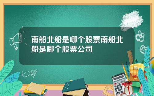 南船北船是哪个股票南船北船是哪个股票公司