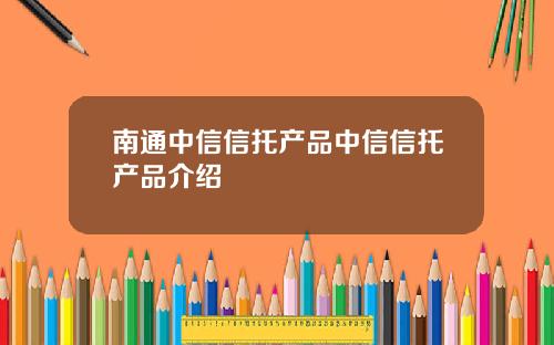 南通中信信托产品中信信托产品介绍
