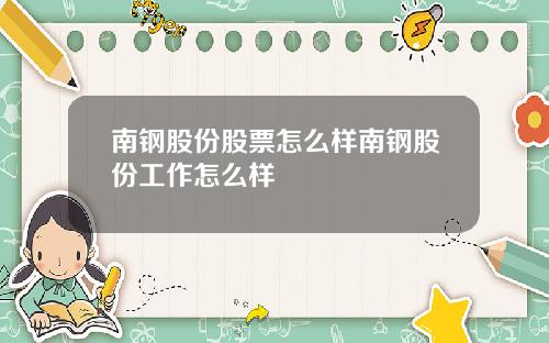 南钢股份股票怎么样南钢股份工作怎么样