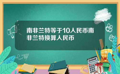 南非兰特等于10人民币南非兰特换算人民币
