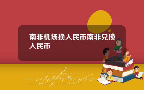 南非机场换人民币南非兑换人民币