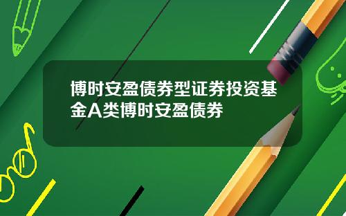 博时安盈债券型证券投资基金A类博时安盈债券