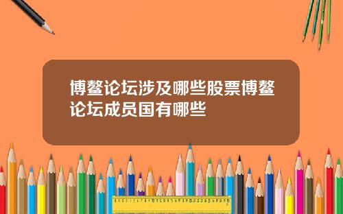 博鳌论坛涉及哪些股票博鳌论坛成员国有哪些