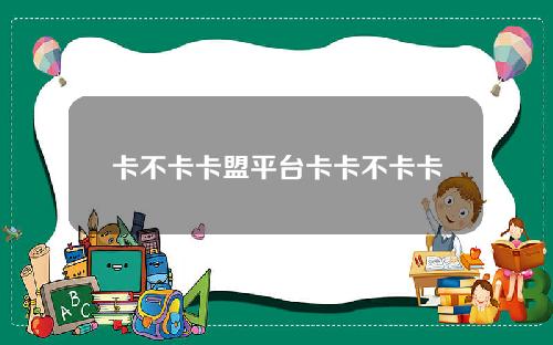 卡不卡卡盟平台卡卡不卡卡