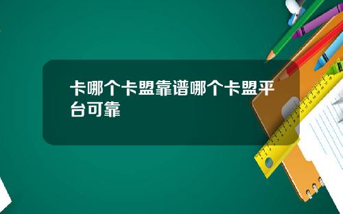 卡哪个卡盟靠谱哪个卡盟平台可靠