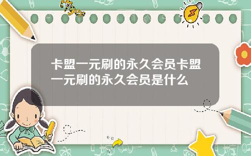 卡盟一元刷的永久会员卡盟一元刷的永久会员是什么