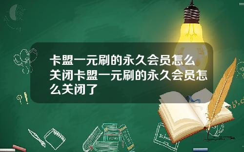 卡盟一元刷的永久会员怎么关闭卡盟一元刷的永久会员怎么关闭了