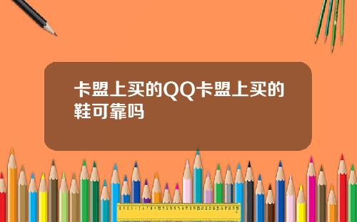 卡盟上买的QQ卡盟上买的鞋可靠吗