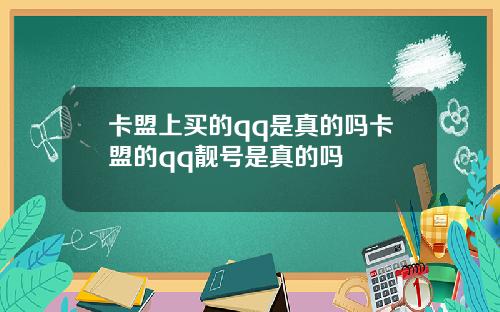 卡盟上买的qq是真的吗卡盟的qq靓号是真的吗