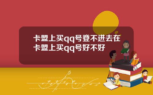 卡盟上买qq号登不进去在卡盟上买qq号好不好