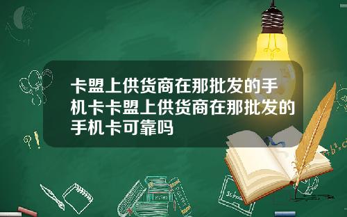 卡盟上供货商在那批发的手机卡卡盟上供货商在那批发的手机卡可靠吗