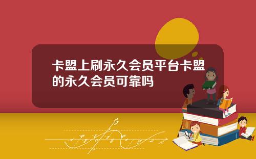 卡盟上刷永久会员平台卡盟的永久会员可靠吗