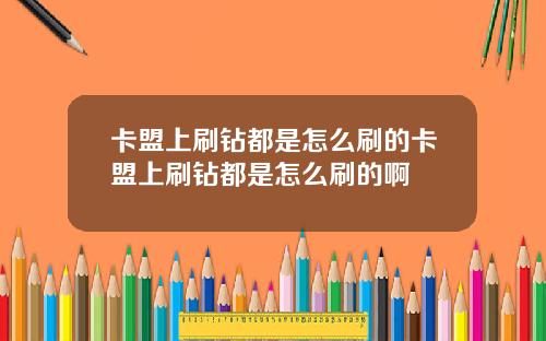 卡盟上刷钻都是怎么刷的卡盟上刷钻都是怎么刷的啊