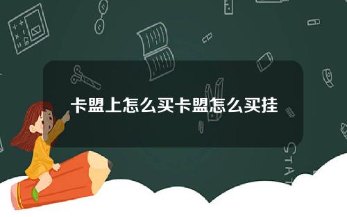 卡盟上怎么买卡盟怎么买挂