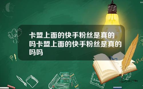 卡盟上面的快手粉丝是真的吗卡盟上面的快手粉丝是真的吗吗