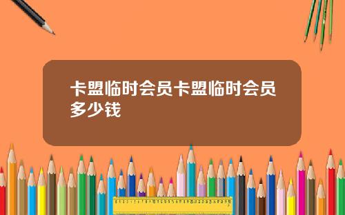 卡盟临时会员卡盟临时会员多少钱
