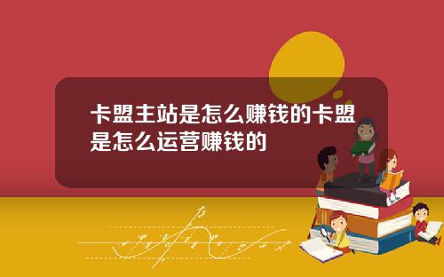 卡盟主站是怎么赚钱的卡盟是怎么运营赚钱的