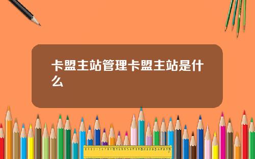 卡盟主站管理卡盟主站是什么
