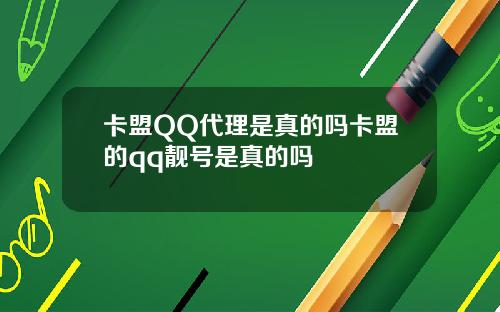 卡盟QQ代理是真的吗卡盟的qq靓号是真的吗