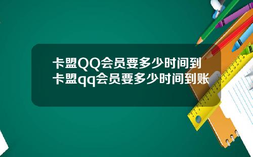 卡盟QQ会员要多少时间到卡盟qq会员要多少时间到账