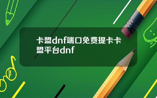 卡盟dnf端口免费提卡卡盟平台dnf