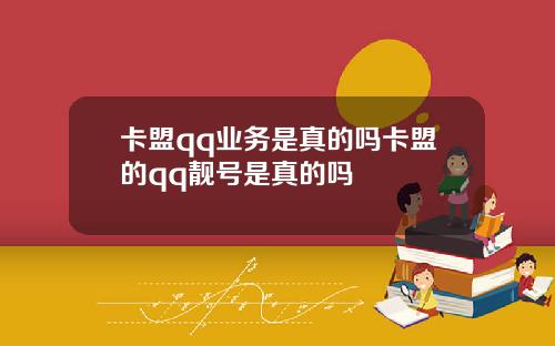 卡盟qq业务是真的吗卡盟的qq靓号是真的吗
