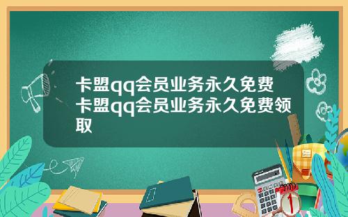 卡盟qq会员业务永久免费卡盟qq会员业务永久免费领取