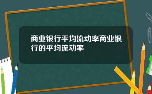 商业银行平均流动率商业银行的平均流动率