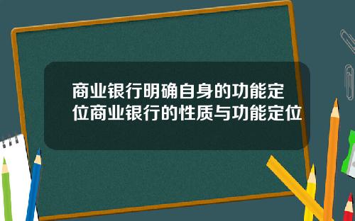 商业银行明确自身的功能定位商业银行的性质与功能定位