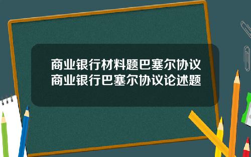 商业银行材料题巴塞尔协议商业银行巴塞尔协议论述题
