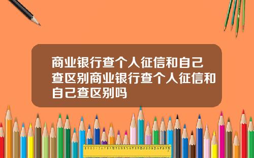 商业银行查个人征信和自己查区别商业银行查个人征信和自己查区别吗