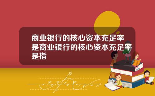 商业银行的核心资本充足率是商业银行的核心资本充足率是指