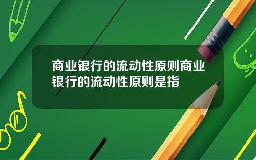 商业银行的流动性原则商业银行的流动性原则是指